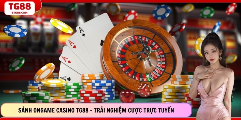 Sảnh Ongame Casino TG88 - Trải Nghiệm Cược Trực Tuyến
