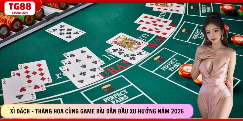 Xì Dách - Thăng Hoa Cùng Game Bài Dẫn Đầu Xu Hướng Năm 2026